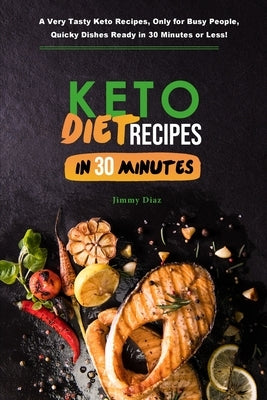 Keto Diet Recipes in 30 Minutes: A Very Tasty Keto Recipes, only for Busy People, Quicky Dishes Ready in 30 Minutes or Less! by Diaz, Jimmy