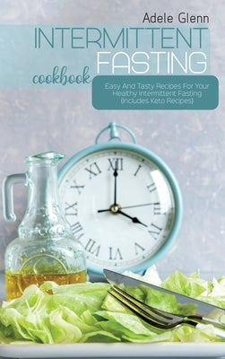 Intermittent Fasting Cookbook: Easy And Tasty Recipes For Your Healthy Intermittent Fasting (Includes Keto Recipes) by Glenn, Adele