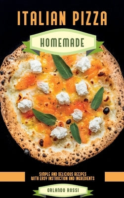 Italian Pizza Homemade Simple and Delicious Recipes with Easy Instruction and Ingredients by Rossi, Orlando