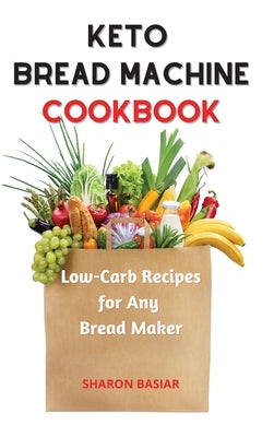 Keto Bread Machine Cookbook: Low-Carb Recipes for Any Bread Maker by Basiar, Sharon