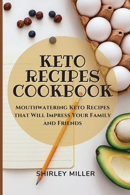 Keto Recipes Cookbook: Mouthwatering Keto Recipes that Will Impress Your Family and Friends by Miller, Shirley