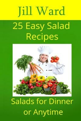 25 Easy Salad Recipes: Salads for Dinner or Anytime by Ward, Jill