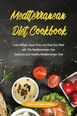 Mediterranean Diet Cookbook Lose Weight, Save Time, and Feel Your Best with The Mediterannean Cookbook Diet. Quick and Easy. Delicious and Healthy Med by Doria, Chef Antonio