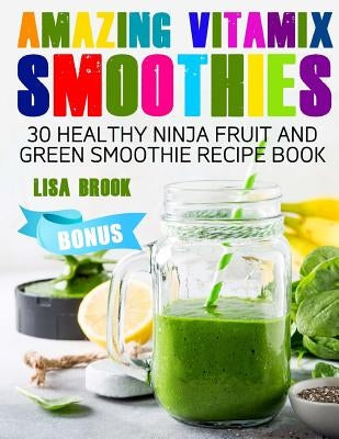 Amazing Vitamix Smoothies: 30 Healthy Ninja Fruit and Green Smoothie Recipe Book by Brook, Lisa