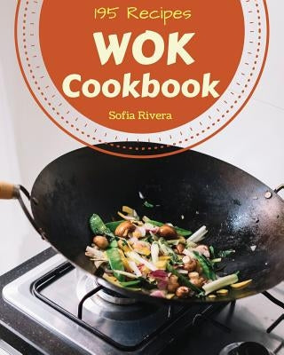 Wok Cookbook 195: Enjoy 195 Days with Amazing Wok Recipes in Your Own Wok Cookbook! [book 1] by Rivera, Sofia