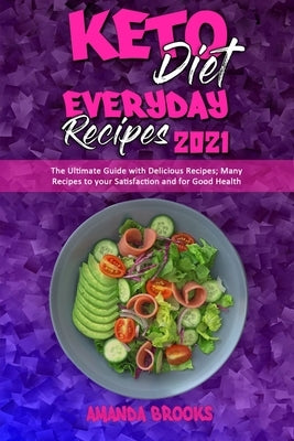 Keto Diet Everyday Recipes 2021: The Ultimate Guide with Delicious Recipes; Many Recipes to your Satisfaction and for Good Health by Brooks, Amanda
