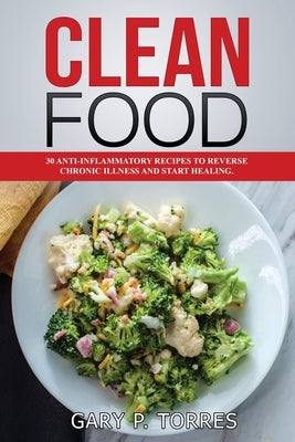 Clean Food - 30 anti-inflammatory recipes to reverse chronic illness and start healing by Torres, Gary P.