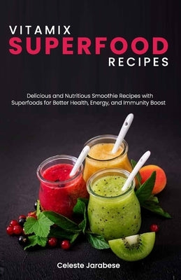 Vitamix SUPERFOOD Recipes: Delicious and Nutritious Smoothie Recipes with Superfoods for Better Health, Energy, and Immunity Boost by Jarabese, Celeste