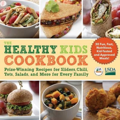 The Healthy Kids Cookbook: Prize-Winning Recipes for Sliders, Chili, Tots, Salads, and More for Every Family by Usda, Team Nutrition