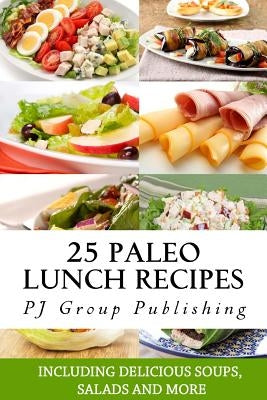 25 Paleo Lunch Recipes: Including Delicious Soups, Salads and More by Publishing, Pj Group