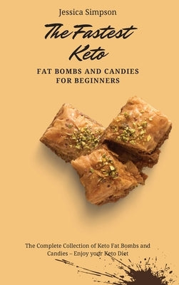 The Fastest Keto Fat Bombs and Candies for Beginners: The Complete Collection of Keto Fat Bombs and Candies - Enjoy your Keto Diet by Simpson, Jessica
