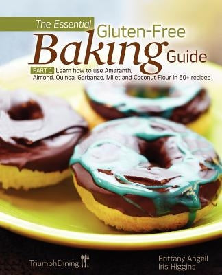 The Essential Gluten-Free Baking Guide: Part 1: Learn How to Use Amaranth, Almond, Quinoa, Garbanzo, Millet and Coconut Flour in 50+ Recipes by Angell, Brittany