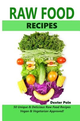 Raw Food Recipes - 50 Unique and Delicious Raw Food Recipes: Vegan And Vegetarian Approved! by Poin, Dexter