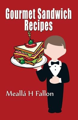 Gourmet Sandwich Recipes by Fallon, Mealla H.