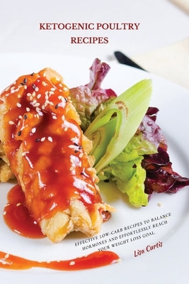 Ketogenic Poultry Recipes: Effective Low-Carb Recipes To Balance Hormones And Effortlessly Reach Your Weight Loss Goal. by Curtis, Lisa