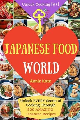 Welcome to Japanese Food World: Unlock EVERY Secret of Cooking Through 500 AMAZING Japanese Recipes (Japanese Coobook, Japanese Cuisine, Asian Cookboo by Kate, Annie