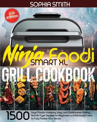 Ninja Foodi Smart XL Grill Cookbook: 1500-Days Mouth-Watering, Easy, and Quick Indoor Grilling And Air Fryer Recipes for Beginners and Advanced Users by Smit, Sophia