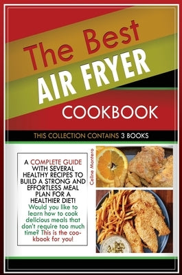 The Best Air Fryer Cookbook: THIS COLLECTION CONTAINS 3 BOOKS: a complete guide with several healthy recipes to build a strong and effortless meal by Montero, Celine