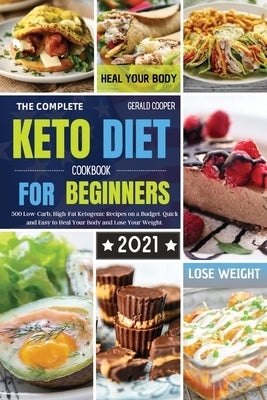 The Complete Keto Diet Cookbook for Beginners #2021: 500 Low-Carb, High-Fat Ketogenic Recipes on a Budget. Quick and Easy to Heal Your Body and Lose Y by Cooper, Gerald