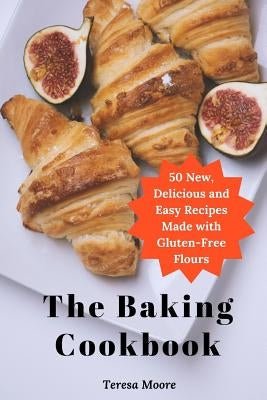 The Baking Cookbook: 50 New, Delicious and Easy Recipes Made with Gluten-Free Flours by Moore, Teresa