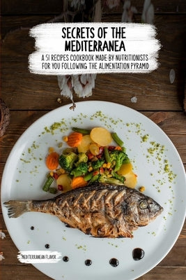 Secrets of the Mediterranean: A 51 recipes Cookbook Made by Nutritionists for you Following The Alimentation Pyramid by Flavor, Mediterranean