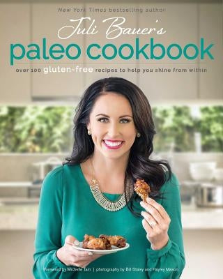 Juli Bauer's Paleo Cookbook: Over 100 Gluten-Free Recipes to Help You Shine from Within by Bauer, Juli