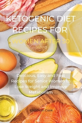 Ketogenic Diet Recipes for Women After 50: Delicious, Easy and Fast Recipes for Senior Women to Lose Weight and Improve Metabolism by Cook, Elizabeth