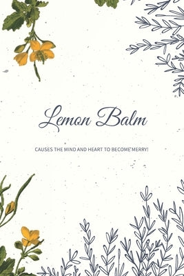 Lemon Balm Causes The Mind And Heart To Become Merry!: A Collection and Notes Book, Medicinal Herb Notebook DIY, Herbal Medicine, Herbology, Herb Book by Creative Studio Press
