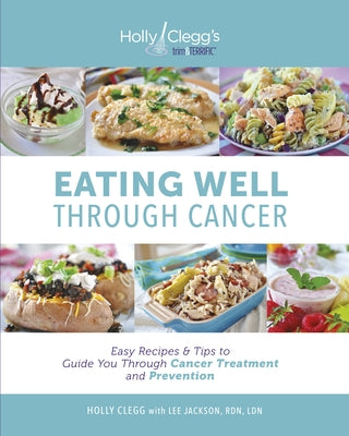 Eating Well Through Cancer: Easy Recipes & Tips to Guide You Through Treatment and Cancer Prevention by Clegg, Holly Berkowitz