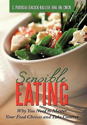 Sensible Eating: Why You Need to Master Your Food Choices and Take Control by Leacock-Ballish Bha Rn Cmcn, C. Patricia