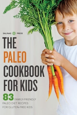 Paleo Cookbook for Kids: 83 Family-Friendly Paleo Diet Recipes for Gluten-Free Kids by Salinas Press