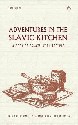 Adventures in the Slavic Kitchen: A book of Essays with Recipes by Klekh, Igor