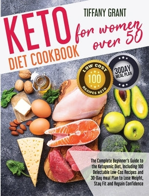 Keto Diet Cookbook For Women Over 50: The Complete Beginner's Guide to the Ketogenic Diet, Including 100 Delectable Low-Cos Recipes and 30-Day meal Pl by Grant, Tiffany