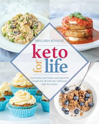 Keto for Life: Look Better, Feel Better, and Watch the Weight Fall Off with 160+ Delicious High-Fat Recipes by Sevigny, Mellissa