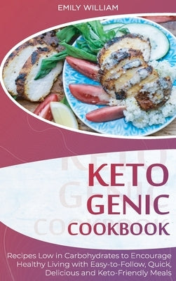 Ketogenic Cookbook: Recipes Low in Carbohydrates to Encourage Healthy Living with Easy-to-Follow, Quick, Delicious, and Keto-Friendly Meal by William, Emily