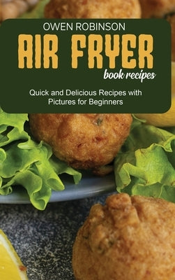 Air Fryer Book Recipes: Quick and Delicious Recipes with Pictures for Beginners by Robinson, Owen