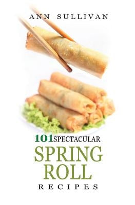 Spring Rolls Recipes by Sullivan, Ann