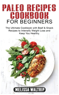 Paleo Recipes Cookbook for Beginners: The Ultimate Cookbook with Beef & Snack Recipes to Intensify Weight Loss and Keep You Healthy. by Waltrip, Melissa