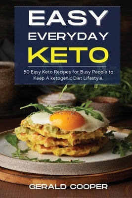 Easy Everyday Keto: 50 Easy Keto Recipes for Busy People to Keep A ketogenic Diet Lifestyle. by Cooper, Gerald