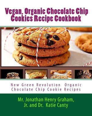 Best 7 Highly Favored and Highly Flavored Vegan, Organic Chocolate Chip Cookies Recipe Cookbook: New Chocolate Chip Cookie Recipes That the World Want by Cantey Ed D., Cathie