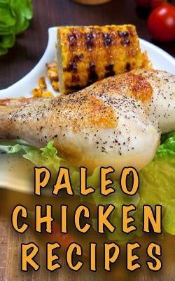 Paleo Chicken Recipes: 45 Step-by-Step, Easy to Make, Healthy Chicken Recipes: Caveman Diet - Paleo Cookbook by Ferrari, Chef Paolo