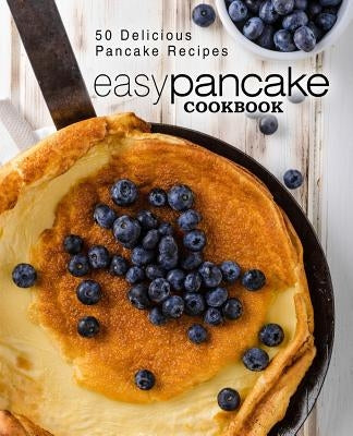 Easy Pancake Cookbook: 50 Delicious Pancake Recipes (2nd Edition) by Press, Booksumo