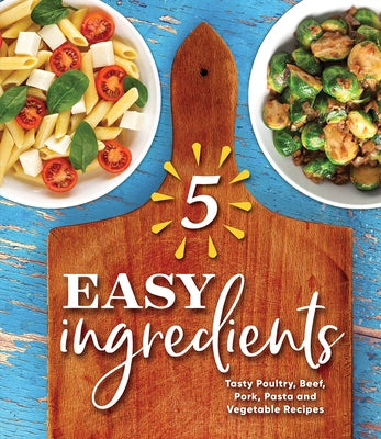 5 Easy Ingredients: Tasty Poultry, Beef, Pork, Pasta and Vegetable Recipes by Publications International Ltd