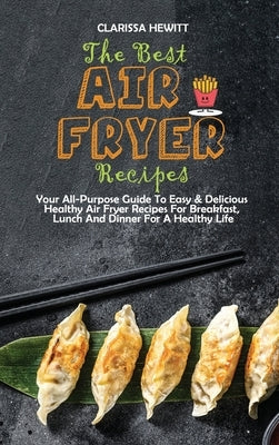 The Best Air Fryer Recipes: Your All-Purpose Guide To Easy & Delicious Healthy Air Fryer Recipes For Breakfast, Lunch And Dinner For A Healthy Lif by Hewitt, Clarissa