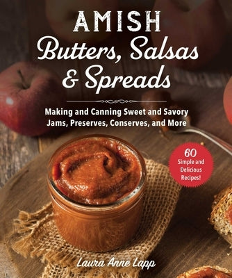 Amish Butters, Salsas & Spreads: Making and Canning Sweet and Savory Jams, Preserves, Conserves, and More by Lapp, Laura Anne