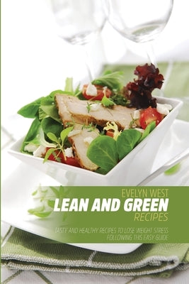 Lean and Green Recipes: Tasty and Healthy Recipes to Lose Weight Stress Following this Easy Guide by West, Evelyn