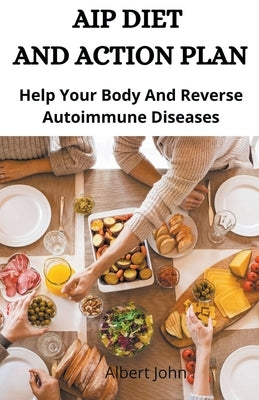 Aip Diet And Action Plan; Help Your Body And Reverse Autoimmune Diseases by John, Albert