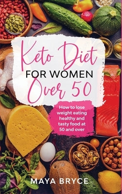 Keto Diet for Women Over 50: How to Lose Weight Eating Healthy and Tasty Food at 50 and Over by Bryce, Maya