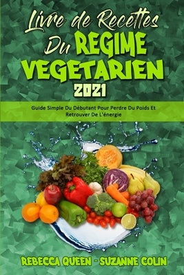 Livre De Recettes Du Régime Végétarien 2021: Guide Simple Du Débutant Pour Perdre Du Poids Et Retrouver De L'énergie (Plant Based Diet Cookbook 2021) by Queen, Rebecca