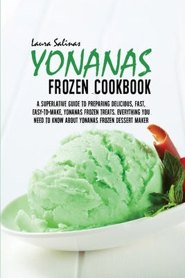 Yonanas Frozen Cookbook: A Superlative Guide To Preparing Delicious, Fast, Easy-To-Make, Yonanas Frozen Treats. Everything You Need To Know Abo by Salinas, Laura